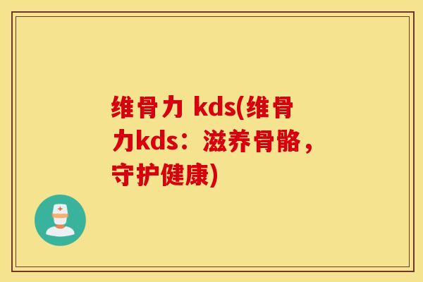维骨力 kds(维骨力kds：滋养骨骼，守护健康)