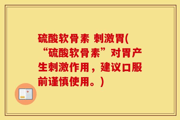 硫酸软骨素 刺激胃(“硫酸软骨素”对胃产生刺激作用,建议口服前谨慎使用。) 硫酸软骨素 刺激胃(“硫酸软骨素”对胃产生刺激作用,建议口服前谨慎使用。)