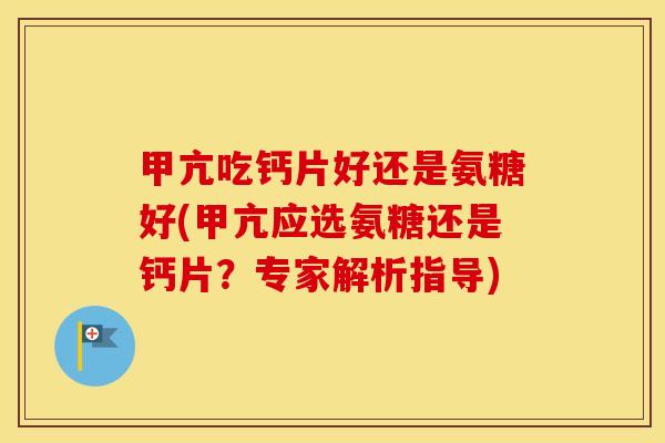 甲亢吃钙片好还是氨糖好(甲亢应选氨糖还是钙片？专家解析指导)