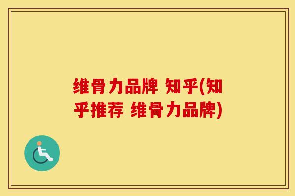 维骨力品牌 知乎(知乎推荐 维骨力品牌)