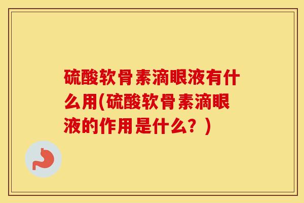 硫酸软骨素滴眼液有什么用(硫酸软骨素滴眼液的作用是什么?) 硫酸软骨素滴眼液有什么用(硫酸软骨素滴眼液的作用是什么?)