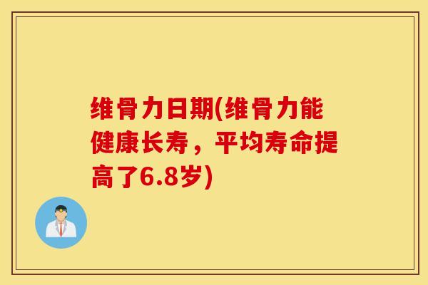 维骨力日期(维骨力能健康长寿，平均寿命提高了6.8岁)