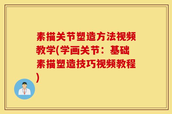 素描关节塑造方法视频教学(学画关节:基础素描塑造技巧视频教程) 素描关节塑造方法视频教学(学画关节:基础素描塑造技巧视频教程)