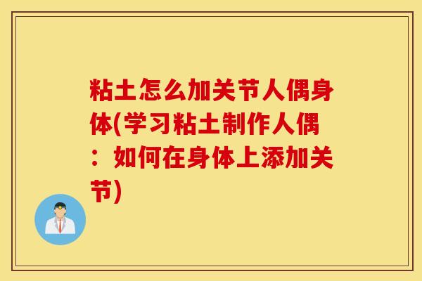 粘土怎么加关节人偶身体(学习粘土制作人偶:如何在身体上添加关节) 粘土怎么加关节人偶身体(学习粘土制作人偶:如何在身体上添加关节)