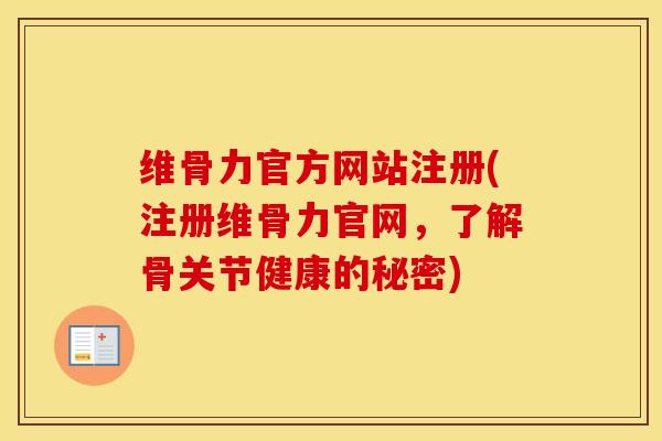 维骨力官方网站注册(注册维骨力官网,了解骨关节健康的秘密) 维骨力官方网站注册(注册维骨力官网,了解骨关节健康的秘密)