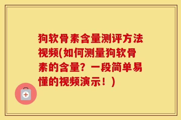 狗软骨素含量测评方法视频(如何测量狗软骨素的含量?一段简单易懂的视频演示!) 狗软骨素含量测评方法视频(如何测量狗软骨素的含量?一段简单易懂的视频演示!)