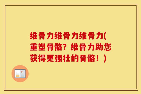 维骨力维骨力维骨力(重塑骨骼?维骨力助您获得更强壮的骨骼!) 维骨力维骨力维骨力(重塑骨骼?维骨力助您获得更强壮的骨骼!)