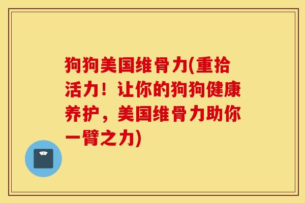 狗狗美国维骨力(重拾活力！让你的狗狗健康养护，美国维骨力助你一臂之力)