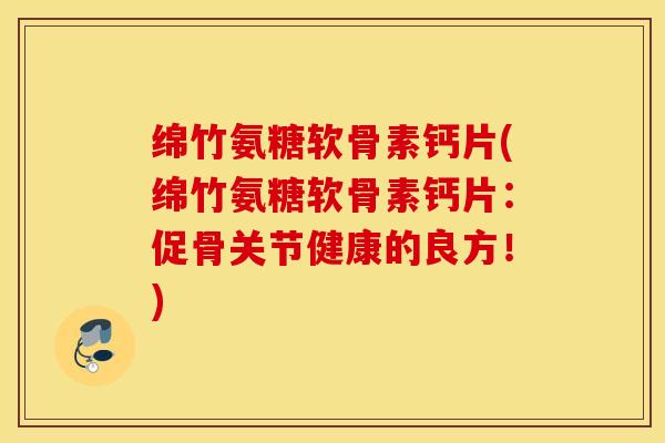 绵竹氨糖软骨素钙片(绵竹氨糖软骨素钙片:促骨关节健康的良方!) 绵竹氨糖软骨素钙片(绵竹氨糖软骨素钙片:促骨关节健康的良方!)