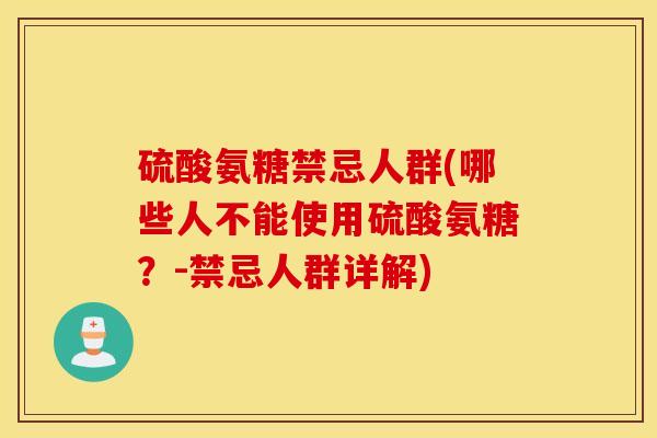 硫酸氨糖禁忌人群(哪些人不能使用硫酸氨糖?-禁忌人群详解) 硫酸氨糖禁忌人群(哪些人不能使用硫酸氨糖?-禁忌人群详解)