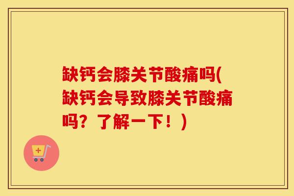 缺钙会膝关节酸痛吗(缺钙会导致膝关节酸痛吗?了解一下!) 缺钙会膝关节酸痛吗(缺钙会导致膝关节酸痛吗?了解一下!)
