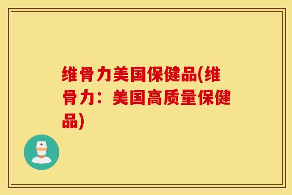 维骨力美国保健品(维骨力:美国高质量保健品) 维骨力美国保健品(维骨力:美国高质量保健品)