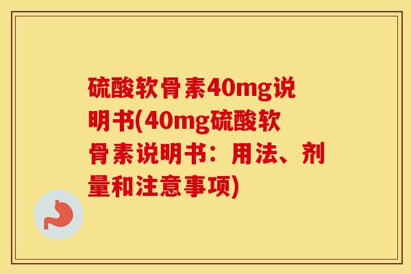 硫酸软骨素40mg说明书(40mg硫酸软骨素说明书:用法、剂量和注意事项) 硫酸软骨素40mg说明书(40mg硫酸软骨素说明书:用法、剂量和注意事项)