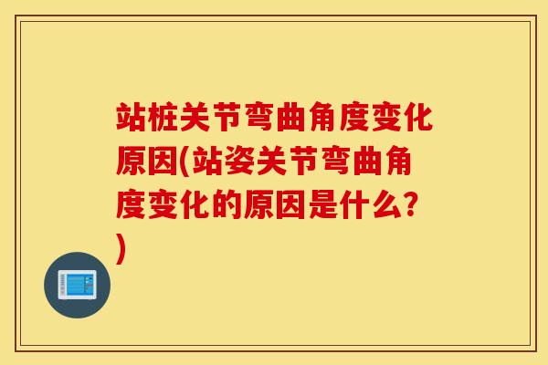 站桩关节弯曲角度变化原因(站姿关节弯曲角度变化的原因是什么?) 站桩关节弯曲角度变化原因(站姿关节弯曲角度变化的原因是什么?)