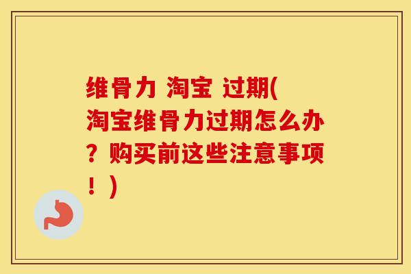 维骨力 淘宝 过期(淘宝维骨力过期怎么办?购买前这些注意事项!) 维骨力 淘宝 过期(淘宝维骨力过期怎么办?购买前这些注意事项!)