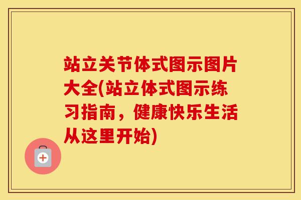 站立关节体式图示图片大全(站立体式图示练习指南,健康快乐生活从这里开始) 站立关节体式图示图片大全(站立体式图示练习指南,健康快乐生活从这里开始)