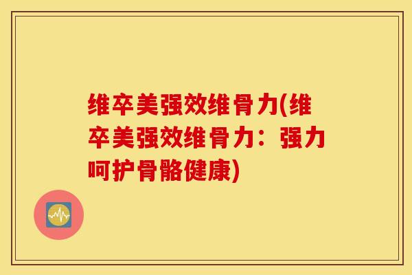 维卒美强效维骨力(维卒美强效维骨力：强力呵护骨骼健康)
