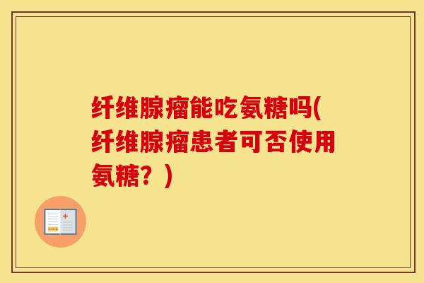 纤维腺瘤能吃氨糖吗(纤维腺瘤患者可否使用氨糖？)