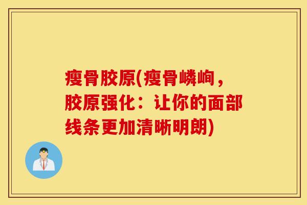 瘦骨胶原(瘦骨嶙峋，胶原强化：让你的面部线条更加清晰明朗)
