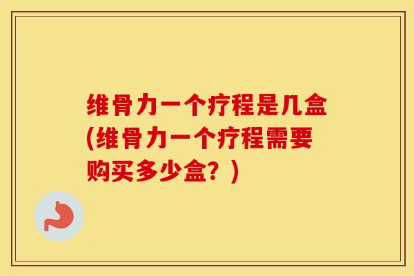 维骨力一个疗程是几盒(维骨力一个疗程需要购买多少盒?) 维骨力一个疗程是几盒(维骨力一个疗程需要购买多少盒?)