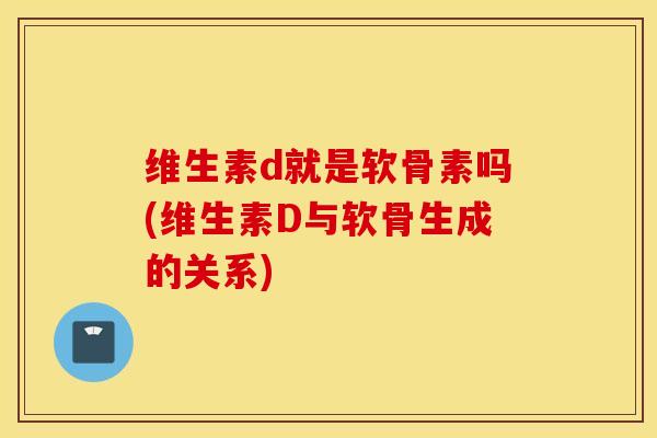 维生素d就是软骨素吗(维生素D与软骨生成的关系) 维生素d就是软骨素吗(维生素D与软骨生成的关系)