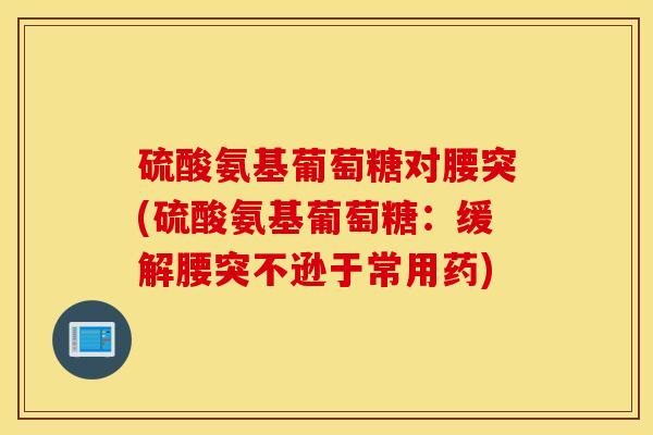 硫酸氨基葡萄糖对腰突(硫酸氨基葡萄糖:缓解腰突不逊于常用药) 硫酸氨基葡萄糖对腰突(硫酸氨基葡萄糖:缓解腰突不逊于常用药)