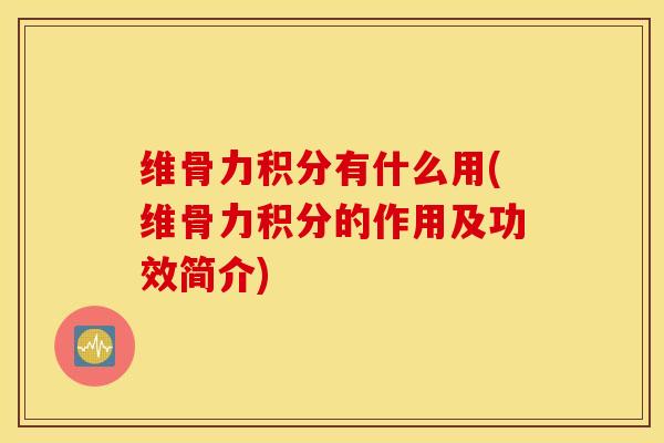 维骨力积分有什么用(维骨力积分的作用及功效简介) 维骨力积分有什么用(维骨力积分的作用及功效简介)