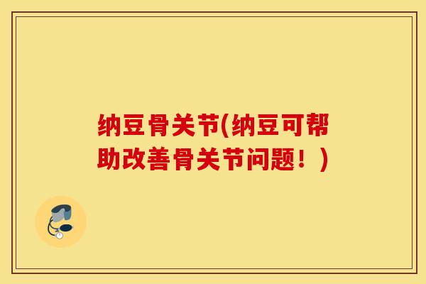 纳豆骨关节(纳豆可帮助改善骨关节问题!) 纳豆骨关节(纳豆可帮助改善骨关节问题!)