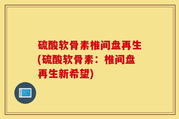 硫酸软骨素椎间盘再生(硫酸软骨素:椎间盘再生新希望) 硫酸软骨素椎间盘再生(硫酸软骨素:椎间盘再生新希望)