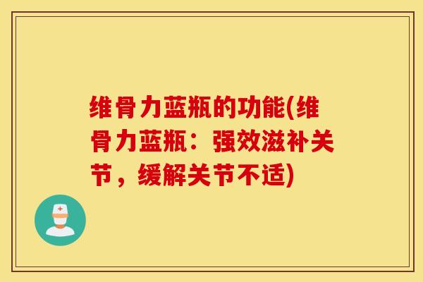 维骨力蓝瓶的功能(维骨力蓝瓶:强效滋补关节,缓解关节不适) 维骨力蓝瓶的功能(维骨力蓝瓶:强效滋补关节,缓解关节不适)