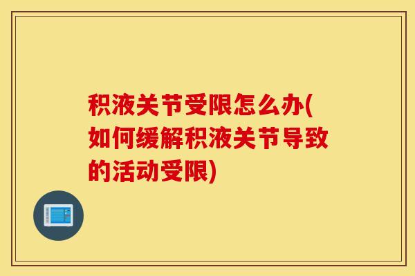积液关节受限怎么办(如何缓解积液关节导致的活动受限) 积液关节受限怎么办(如何缓解积液关节导致的活动受限)