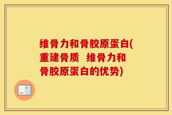 维骨力和骨胶原蛋白(重建骨质  维骨力和骨胶原蛋白的优势)