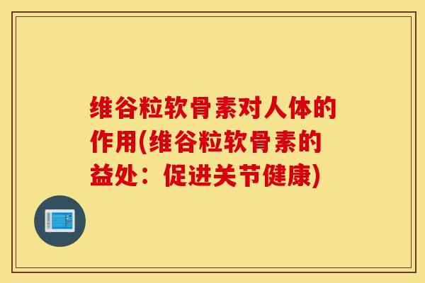 维谷粒软骨素对人体的作用(维谷粒软骨素的益处：促进关节健康)