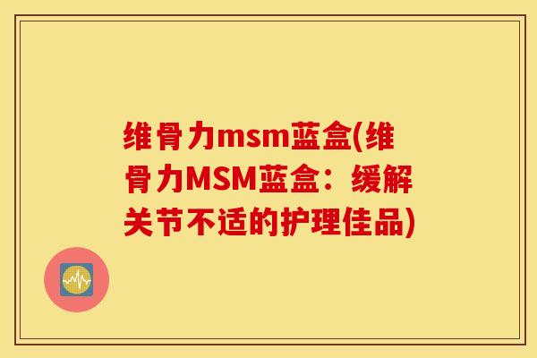维骨力msm蓝盒(维骨力MSM蓝盒:缓解关节不适的护理佳品) 维骨力msm蓝盒(维骨力MSM蓝盒:缓解关节不适的护理佳品)