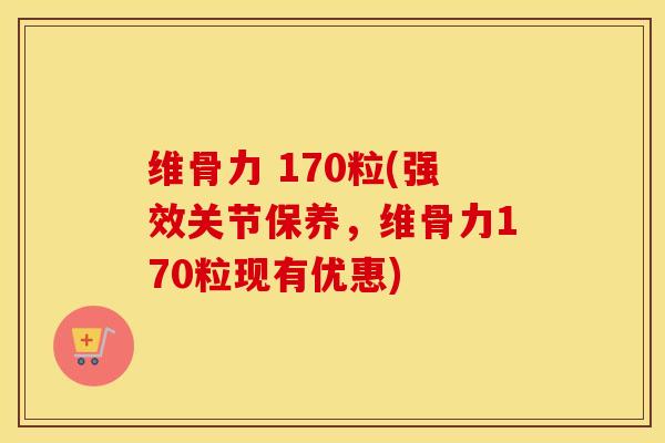 维骨力 170粒(强效关节保养,维骨力170粒现有优惠) 维骨力 170粒(强效关节保养,维骨力170粒现有优惠)
