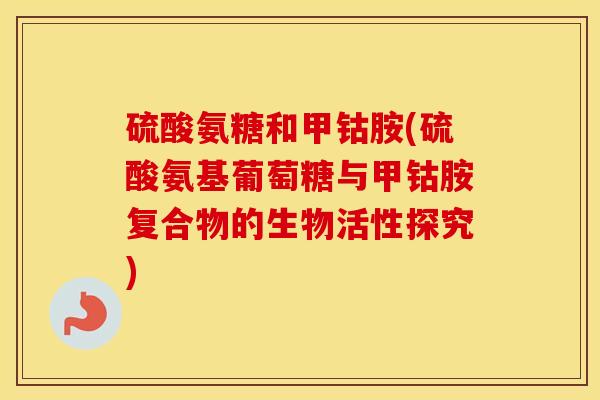 硫酸氨糖和甲钴胺(硫酸氨基葡萄糖与甲钴胺复合物的生物活性探究) 硫酸氨糖和甲钴胺(硫酸氨基葡萄糖与甲钴胺复合物的生物活性探究)