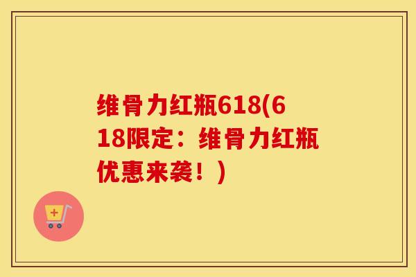 维骨力红瓶618(618限定:维骨力红瓶优惠来袭!) 维骨力红瓶618(618限定:维骨力红瓶优惠来袭!)