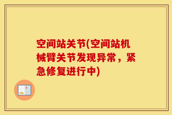 空间站关节(空间站机械臂关节发现异常，紧急修复进行中)