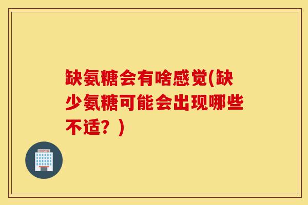 缺氨糖会有啥感觉(缺少氨糖可能会出现哪些不适?) 缺氨糖会有啥感觉(缺少氨糖可能会出现哪些不适?)