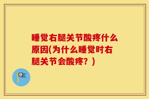 睡觉右腿关节酸疼什么原因(为什么睡觉时右腿关节会酸疼？)