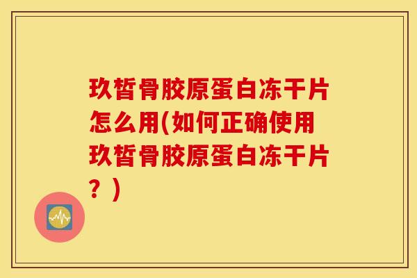 玖皙骨胶原蛋白冻干片怎么用(如何正确使用玖皙骨胶原蛋白冻干片?) 玖皙骨胶原蛋白冻干片怎么用(如何正确使用玖皙骨胶原蛋白冻干片?)