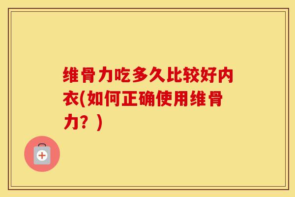 维骨力吃多久比较好内衣(如何正确使用维骨力?) 维骨力吃多久比较好内衣(如何正确使用维骨力?)