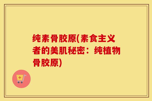 纯素骨胶原(素食主义者的美肌秘密：纯植物骨胶原)