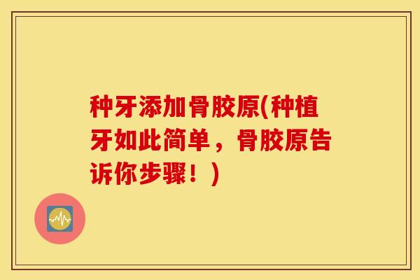 种牙添加骨胶原(种植牙如此简单,骨胶原告诉你步骤!) 种牙添加骨胶原(种植牙如此简单,骨胶原告诉你步骤!)