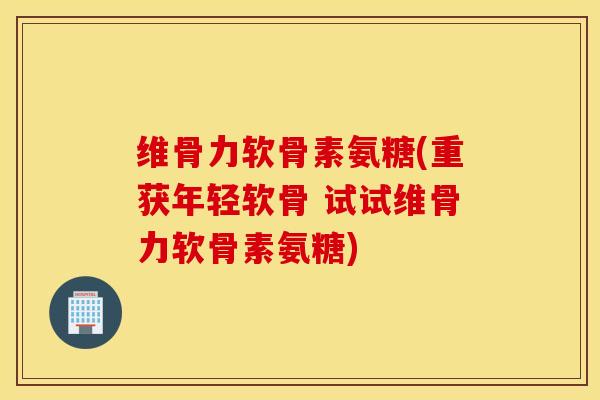 维骨力软骨素氨糖(重获年轻软骨 试试维骨力软骨素氨糖) 维骨力软骨素氨糖(重获年轻软骨 试试维骨力软骨素氨糖)