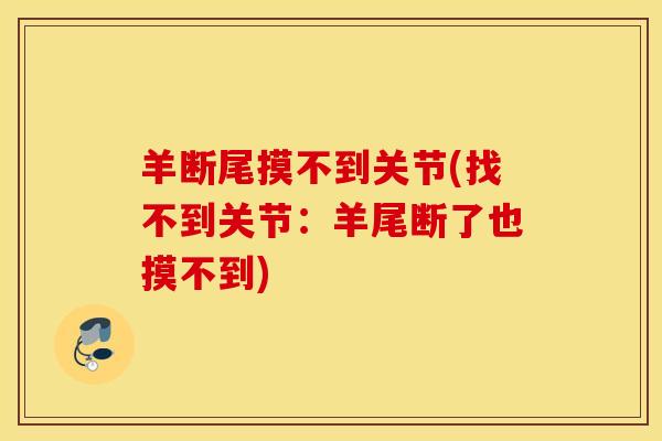 羊断尾摸不到关节(找不到关节:羊尾断了也摸不到) 羊断尾摸不到关节(找不到关节:羊尾断了也摸不到)