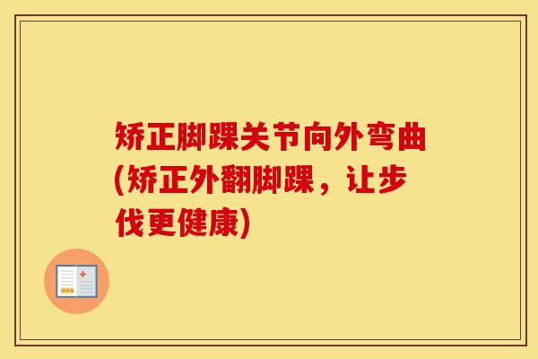 矫正脚踝关节向外弯曲(矫正外翻脚踝，让步伐更健康)