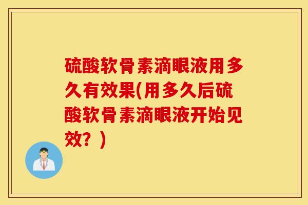 硫酸软骨素滴眼液用多久有效果(用多久后硫酸软骨素滴眼液开始见效？)