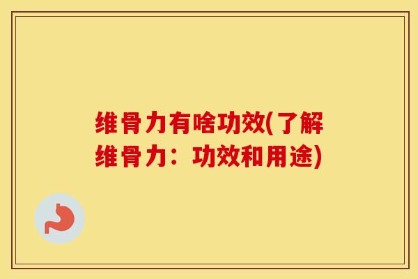 维骨力有啥功效(了解维骨力:功效和用途) 维骨力有啥功效(了解维骨力:功效和用途)