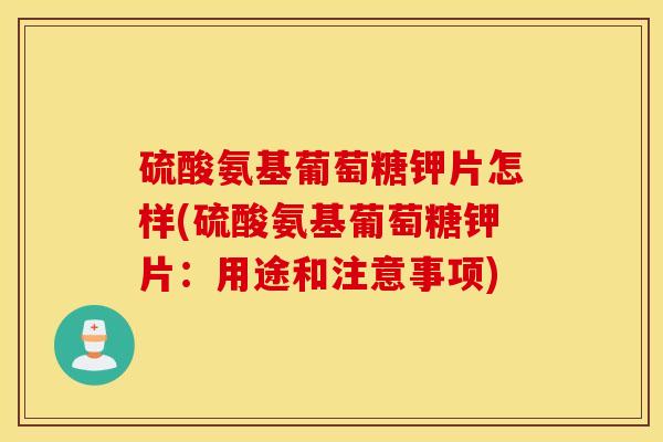硫酸氨基葡萄糖钾片怎样(硫酸氨基葡萄糖钾片:用途和注意事项) 硫酸氨基葡萄糖钾片怎样(硫酸氨基葡萄糖钾片:用途和注意事项)